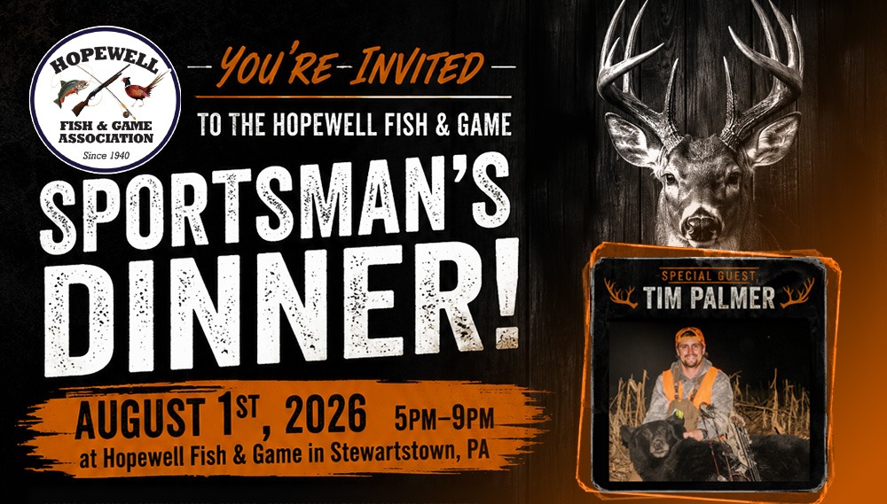 You�re Invited to the 2026 Hopewell Fish & Game Sportsmans Dinner on August 1st from 5pm-9pm at Hopewell Fish & Game, in Stewartstown, PA. Don't miss special guest, Tim Palmer.